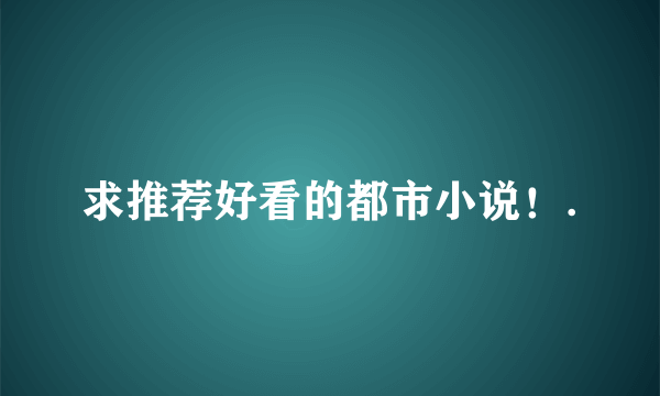 求推荐好看的都市小说！.