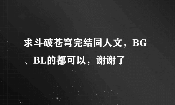 求斗破苍穹完结同人文，BG、BL的都可以，谢谢了