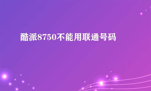 酷派8750不能用联通号码