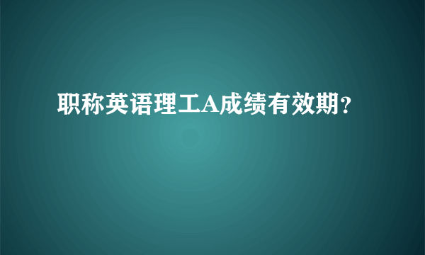 职称英语理工A成绩有效期？