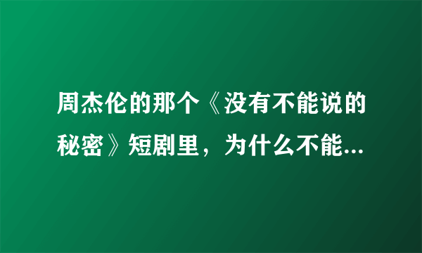 周杰伦的那个《没有不能说的秘密》短剧里，为什么不能讲话啊？ 。。。没看懂啊