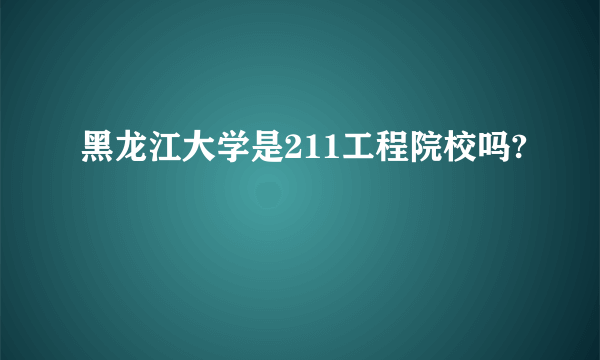 黑龙江大学是211工程院校吗?