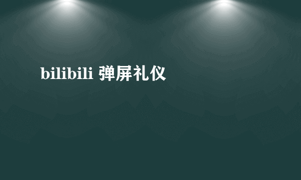 bilibili 弹屏礼仪