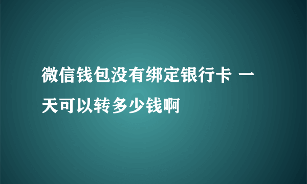 微信钱包没有绑定银行卡 一天可以转多少钱啊