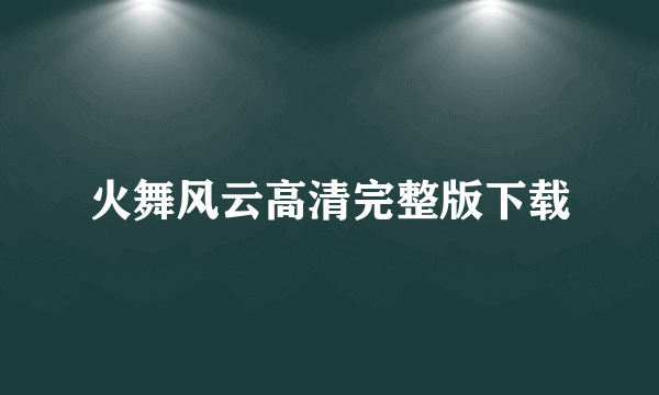 火舞风云高清完整版下载