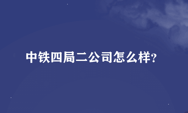 中铁四局二公司怎么样？