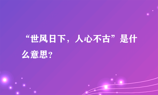 “世风日下，人心不古”是什么意思？