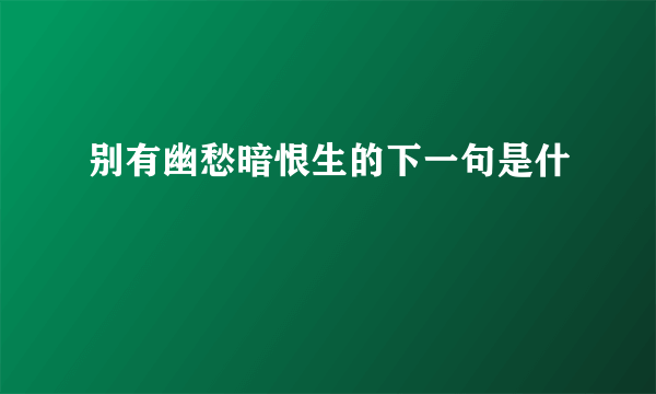 别有幽愁暗恨生的下一句是什