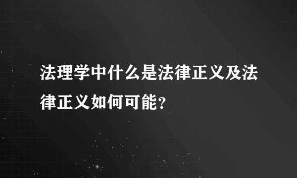 法理学中什么是法律正义及法律正义如何可能？