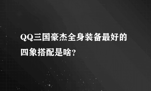 QQ三国豪杰全身装备最好的四象搭配是啥？