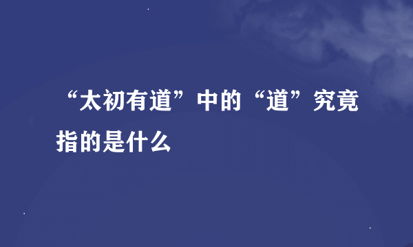 “太初有道”中的“道”究竟指的是什么