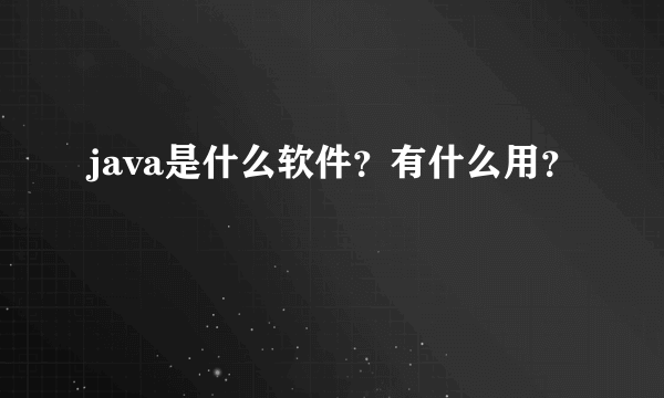 java是什么软件？有什么用？