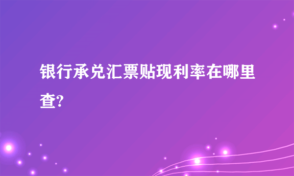 银行承兑汇票贴现利率在哪里查?