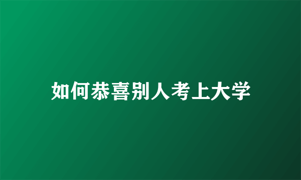 如何恭喜别人考上大学