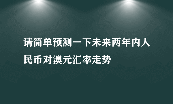 请简单预测一下未来两年内人民币对澳元汇率走势