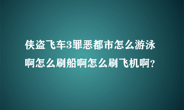 侠盗飞车3罪恶都市怎么游泳啊怎么刷船啊怎么刷飞机啊？