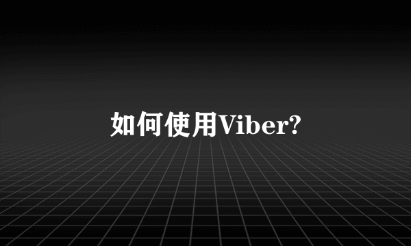 如何使用Viber?