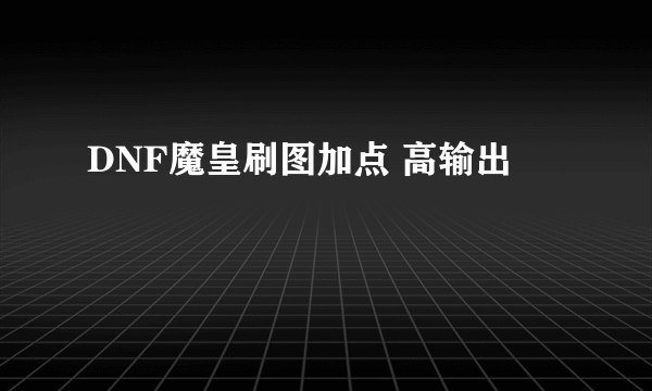 DNF魔皇刷图加点 高输出