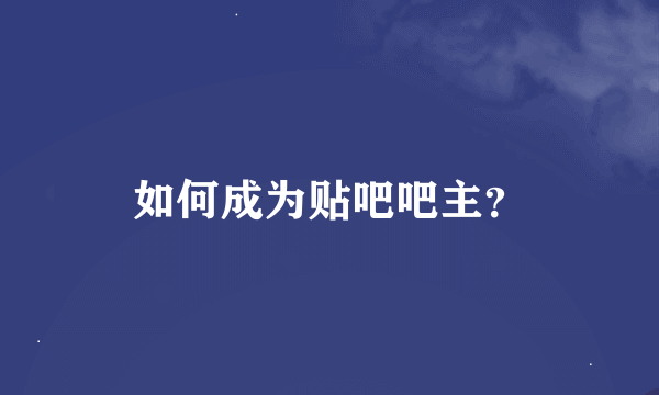 如何成为贴吧吧主？