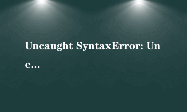 Uncaught SyntaxError: Unexpected end of input 是什么意思