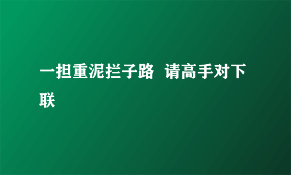 一担重泥拦子路  请高手对下联