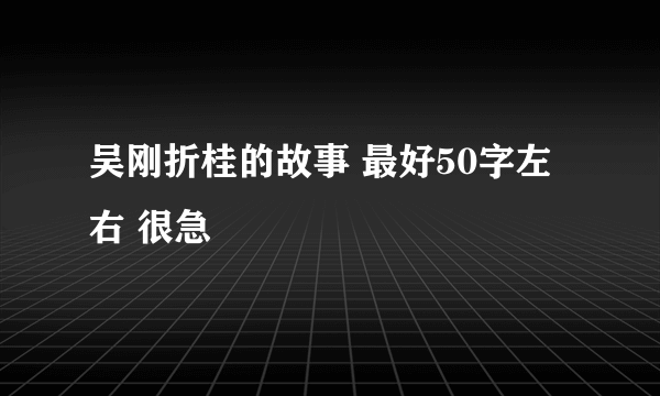 吴刚折桂的故事 最好50字左右 很急