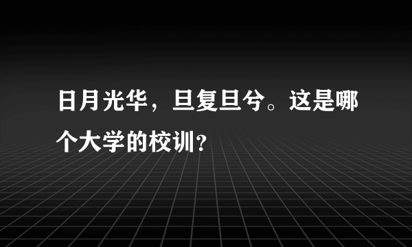 日月光华，旦复旦兮。这是哪个大学的校训？