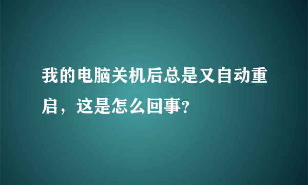 我的电脑关机后总是又自动重启，这是怎么回事？