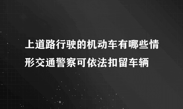 上道路行驶的机动车有哪些情形交通警察可依法扣留车辆