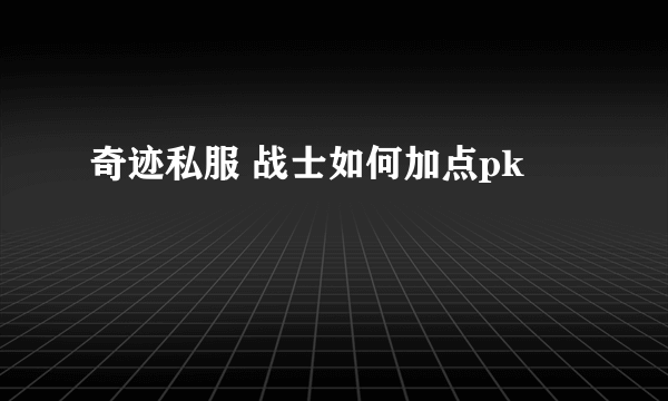 奇迹私服 战士如何加点pk