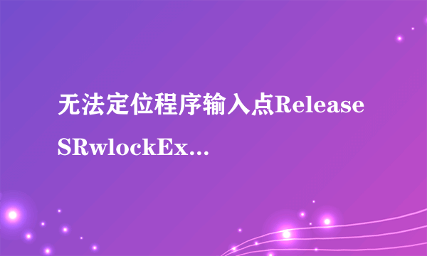 无法定位程序输入点ReleaseSRwlockExclusive于动态链接库keRNEL.32.dll上