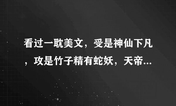 看过一耽美文，受是神仙下凡，攻是竹子精有蛇妖，天帝也喜欢受