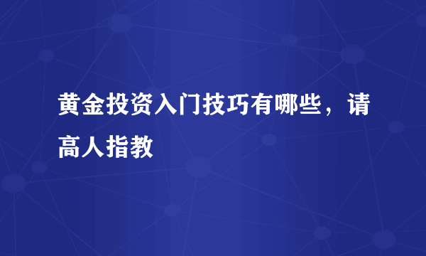 黄金投资入门技巧有哪些，请高人指教