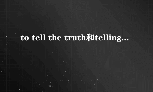 to tell the truth和telling the truth怎么用