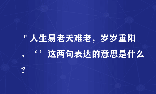 ＂人生易老天难老，岁岁重阳，‘’这两句表达的意思是什么？