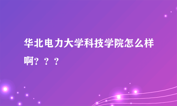 华北电力大学科技学院怎么样啊？？？