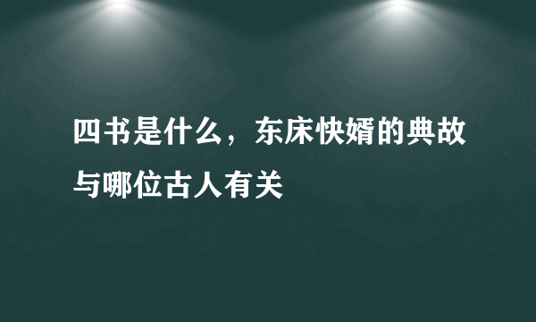 四书是什么，东床快婿的典故与哪位古人有关