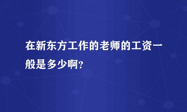 在新东方工作的老师的工资一般是多少啊？