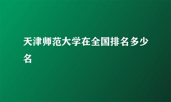 天津师范大学在全国排名多少名