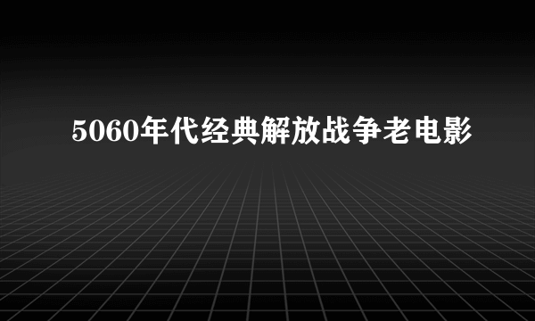 5060年代经典解放战争老电影