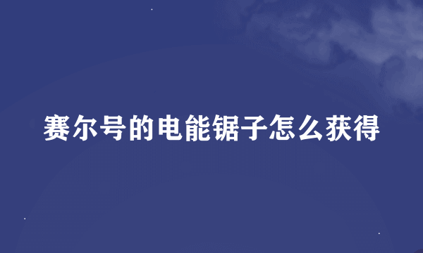 赛尔号的电能锯子怎么获得