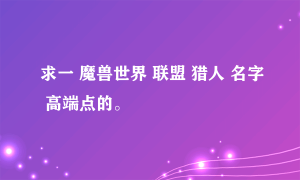 求一 魔兽世界 联盟 猎人 名字 高端点的。