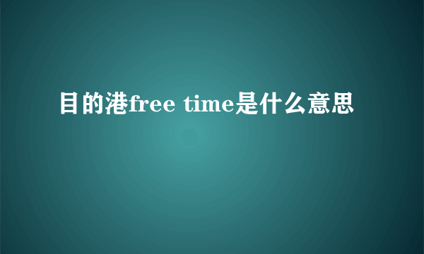 目的港free time是什么意思