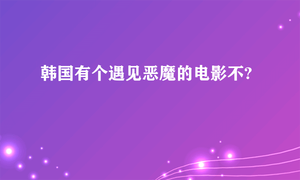 韩国有个遇见恶魔的电影不?