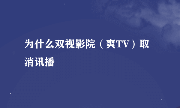 为什么双视影院（爽TV）取消讯播