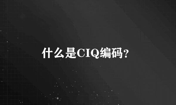 什么是CIQ编码？