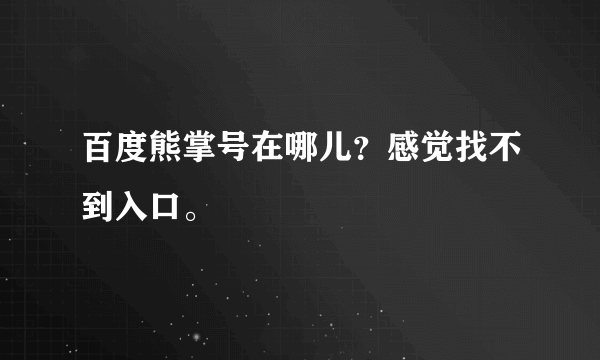 百度熊掌号在哪儿？感觉找不到入口。