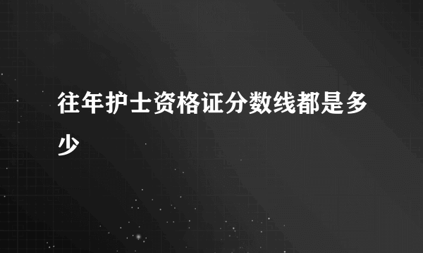 往年护士资格证分数线都是多少