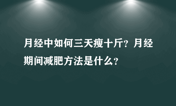 月经中如何三天瘦十斤？月经期间减肥方法是什么？