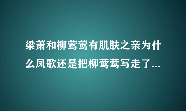 梁萧和柳莺莺有肌肤之亲为什么凤歌还是把柳莺莺写走了？在古代对清白女子有了肌肤之亲难道不该负责吗？